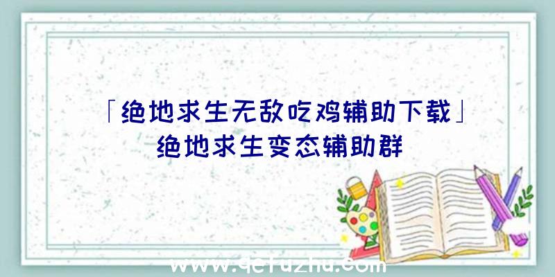 「绝地求生无敌吃鸡辅助下载」|绝地求生变态辅助群